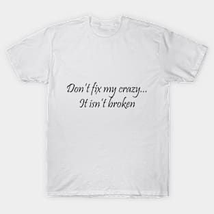 Don't Fix My Crazy It Isn't Broken T-Shirt